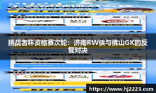 挑战者杯资格赛次轮：济南RW侠与佛山GK的反复对决