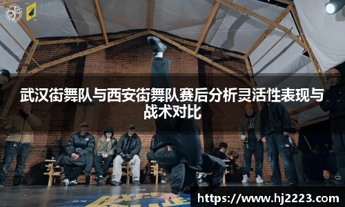 武汉街舞队与西安街舞队赛后分析灵活性表现与战术对比